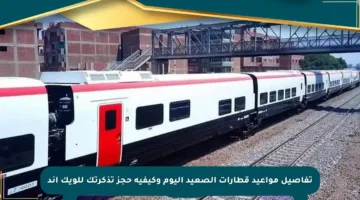 تفاصيل مواعيد قطارات الصعيد اليوم وكيفية حجز تذكرتك للويك إند